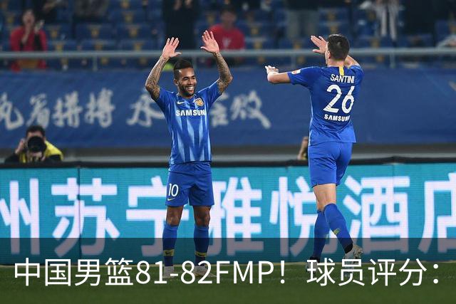 中国男篮81-82FMP！球员评分：5人满分，2人良好，2人不合格
